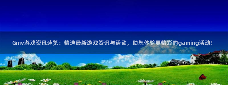 鼎点娱乐app下载地址：Gmv游戏资讯速览：精选最新游戏资讯