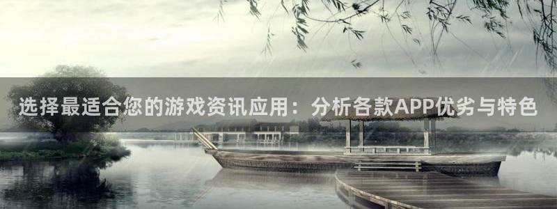 鼎点娱乐下载：选择最适合您的游戏资讯应用：分析各款APP优劣