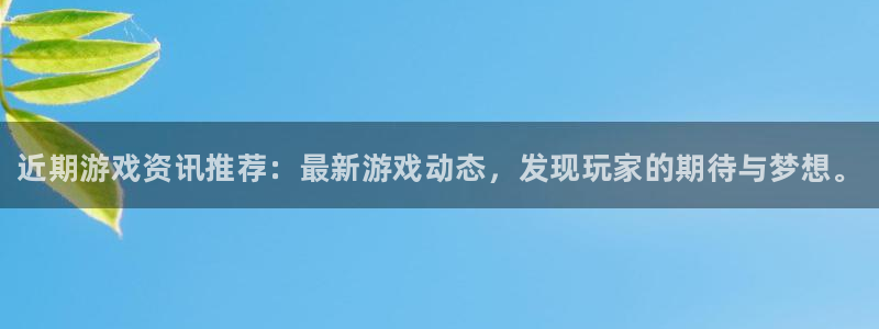 鼎点娱乐网页版地址：近期游戏资讯推荐：最新游戏动态，发现玩家