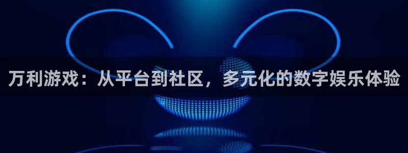 鼎点娱乐注册服务条款：万利游戏：从平台到社区，多元化的数字娱