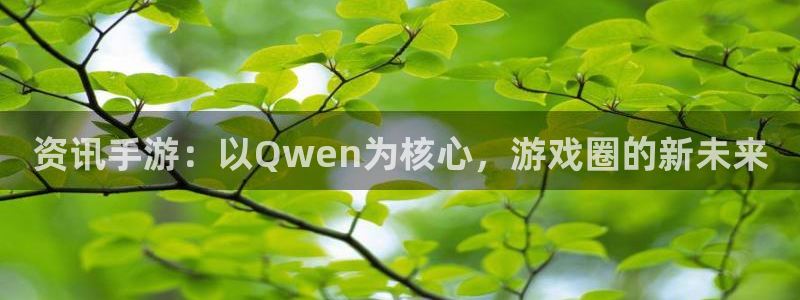 鼎点娱乐代理登陆：资讯手游：以Qwen为核心，游戏圈的新未来
