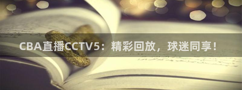 柠檬足球直播体育：CBA直播CCTV5：精彩回放，球迷同享！