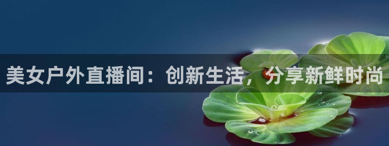 足球比赛柠檬直播：美女户外直播间：创新生活，分享新鲜时尚
