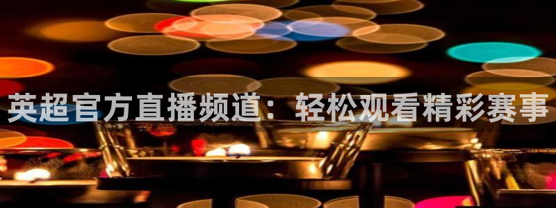 柠檬直播jrs：英超官方直播频道：轻松观看精彩赛事