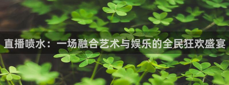 柠檬直播体育nba：直播喷水：一场融合艺术与娱乐的全民狂欢盛宴