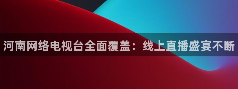 柠檬体育比赛直播：河南网络电视台全面覆盖：线上直播盛宴不断